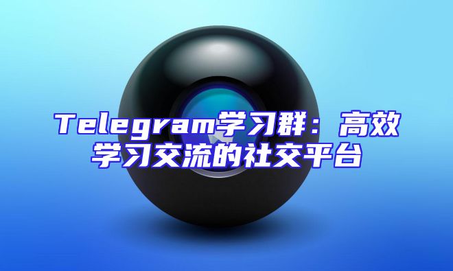 Telegram学习群：高效学习交流的社交平台