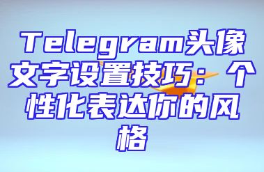 Telegram头像文字设置技巧：个性化表达你的风格
