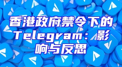 香港政府禁令下的Telegram：影响与反思