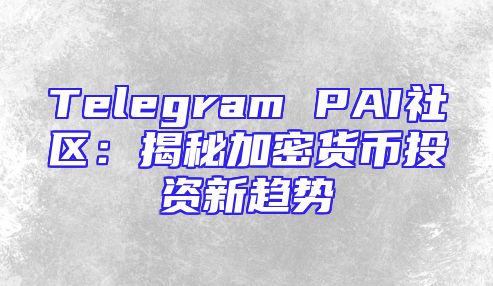 Telegram PAI社区：揭秘加密货币投资新趋势