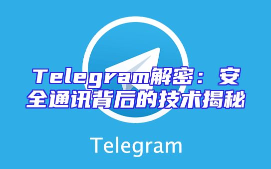 Telegram解密：安全通讯背后的技术揭秘