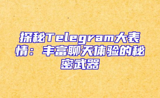 探秘Telegram大表情：丰富聊天体验的秘密武器