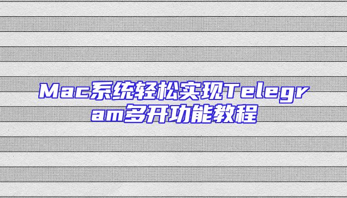 Mac系统轻松实现Telegram多开功能教程