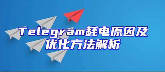 Telegram耗电原因及优化方法解析