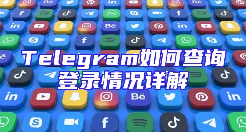 Telegram如何查询登录情况详解