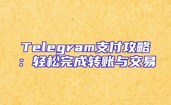 Telegram支付攻略：轻松完成转账与交易
