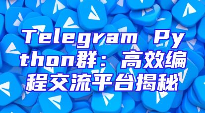 Telegram Python群：高效编程交流平台揭秘