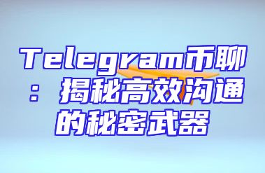 Telegram币聊：揭秘高效沟通的秘密武器