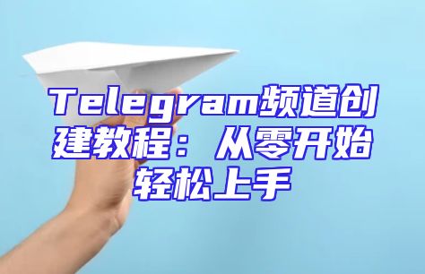 Telegram频道创建教程：从零开始轻松上手