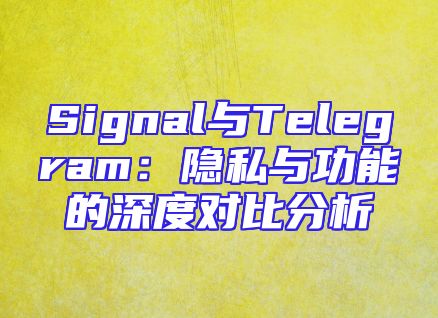 Signal与Telegram：隐私与功能的深度对比分析