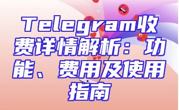 Telegram收费详情解析：功能、费用及使用指南