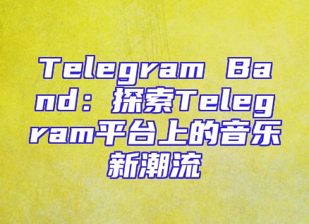 Telegram Band：探索Telegram平台上的音乐新潮流