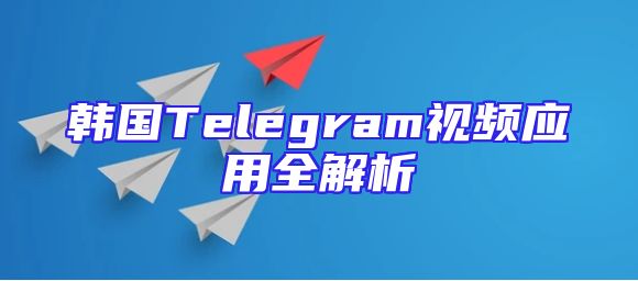 韩国Telegram视频应用全解析