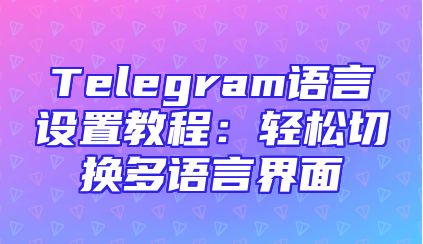 Telegram语言设置教程：轻松切换多语言界面