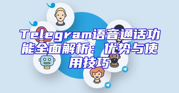 Telegram语音通话功能全面解析：优势与使用技巧