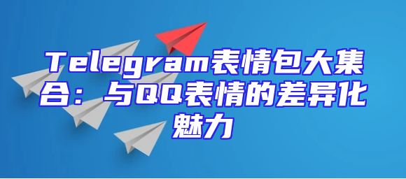 Telegram表情包大集合：与QQ表情的差异化魅力