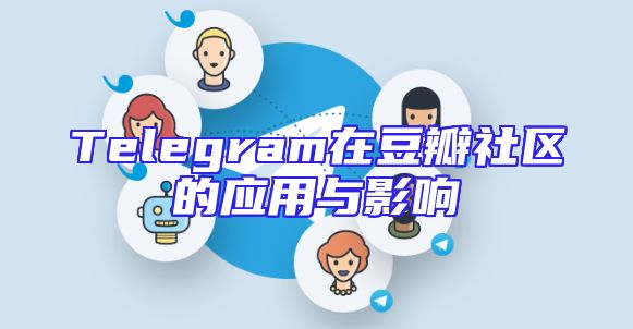 Telegram在豆瓣社区的应用与影响