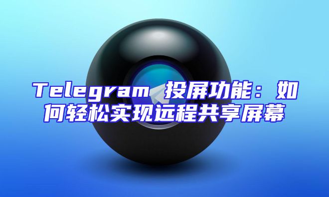 Telegram 投屏功能：如何轻松实现远程共享屏幕