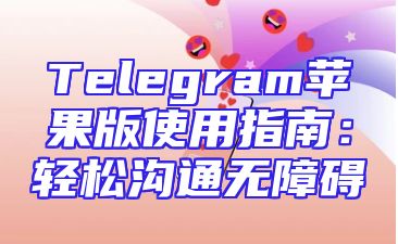 Telegram苹果版使用指南：轻松沟通无障碍