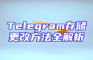 Telegram存储更改方法全解析
