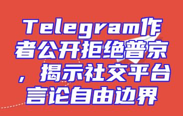 Telegram作者公开拒绝普京，揭示社交平台言论自由边界