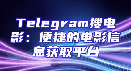 Telegram搜电影：便捷的电影信息获取平台
