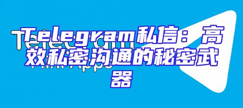 Telegram私信：高效私密沟通的秘密武器