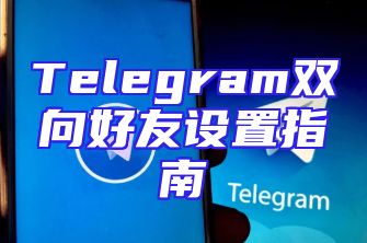 Telegram双向好友设置指南