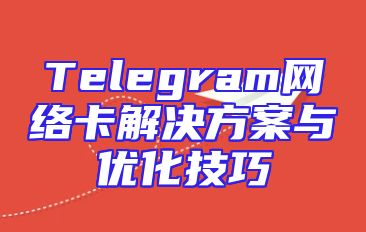 Telegram网络卡解决方案与优化技巧