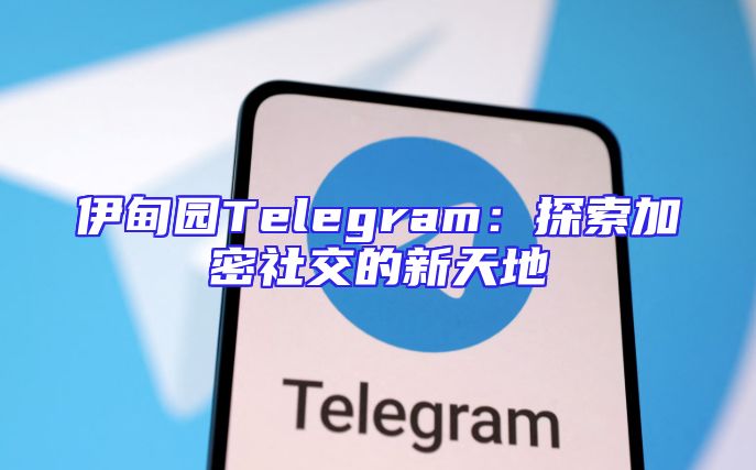 伊甸园Telegram：探索加密社交的新天地