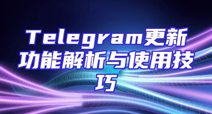 Telegram更新功能解析与使用技巧