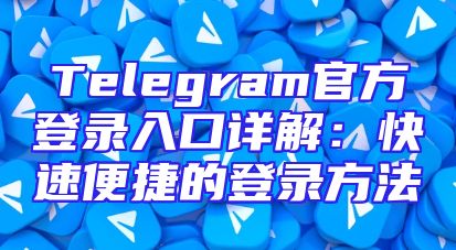 Telegram官方登录入口详解：快速便捷的登录方法