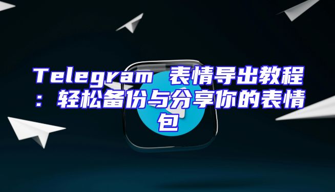 Telegram 表情导出教程：轻松备份与分享你的表情包