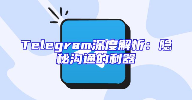 Telegram深度解析：隐秘沟通的利器