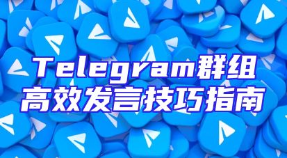 Telegram群组高效发言技巧指南