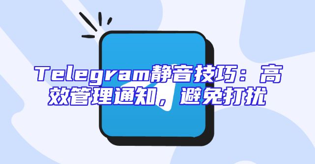 Telegram静音技巧：高效管理通知，避免打扰