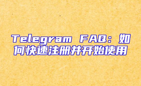Telegram FAQ：如何快速注册并开始使用