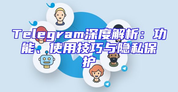 Telegram深度解析：功能、使用技巧与隐私保护
