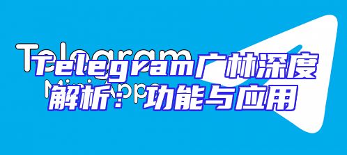 Telegram广林深度解析：功能与应用