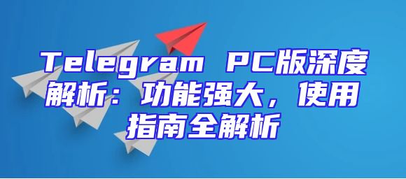 Telegram PC版深度解析：功能强大，使用指南全解析