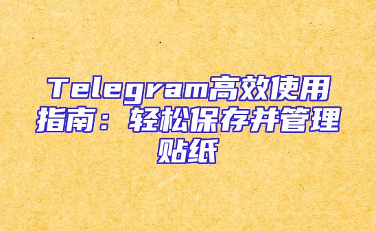 Telegram高效使用指南：轻松保存并管理贴纸