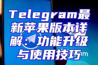 Telegram最新苹果版本详解：功能升级与使用技巧