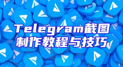 Telegram截图制作教程与技巧