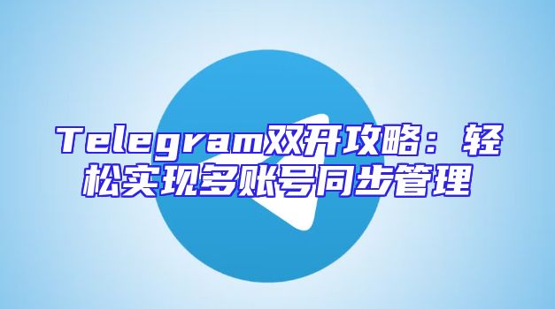 Telegram双开攻略：轻松实现多账号同步管理
