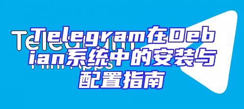 Telegram在Debian系统中的安装与配置指南