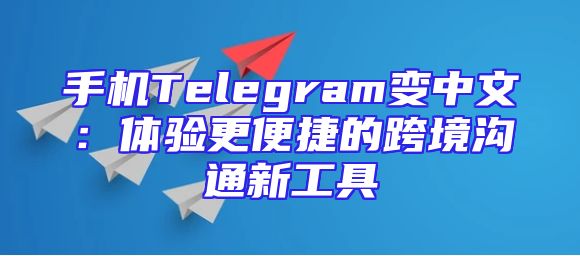 手机Telegram变中文：体验更便捷的跨境沟通新工具