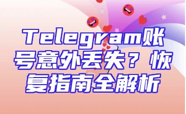 Telegram账号意外丢失？恢复指南全解析