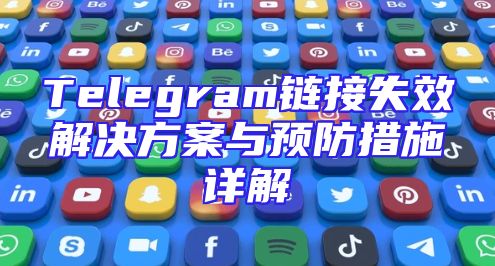 Telegram链接失效解决方案与预防措施详解