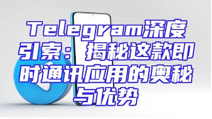 Telegram深度引索：揭秘这款即时通讯应用的奥秘与优势