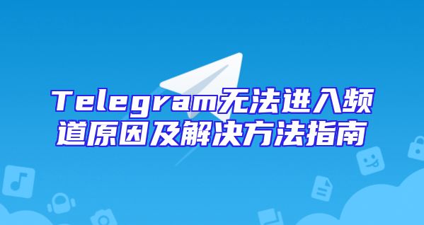 Telegram无法进入频道原因及解决方法指南